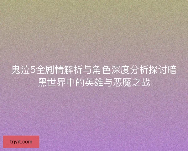 鬼泣5全剧情解析与角色深度分析探讨暗黑世界中的英雄与恶魔之战