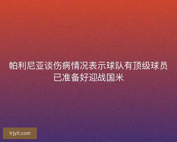 帕利尼亚谈伤病情况表示球队有顶级球员已准备好迎战国米