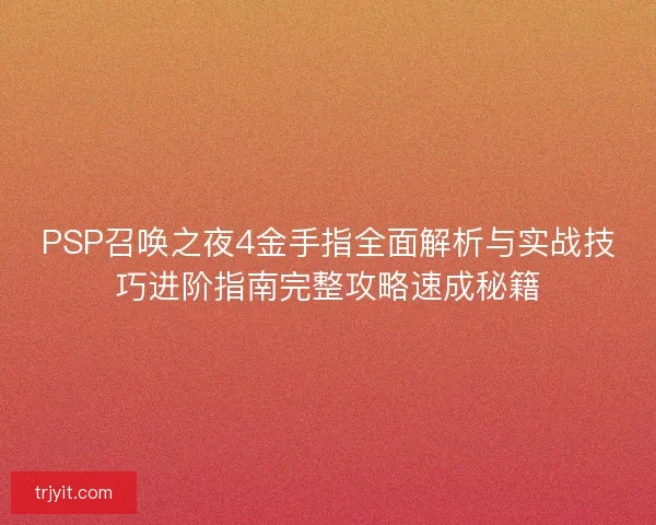 PSP召唤之夜4金手指全面解析与实战技巧进阶指南完整攻略速成秘籍