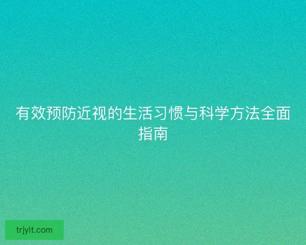 有效预防近视的生活习惯与科学方法全面指南